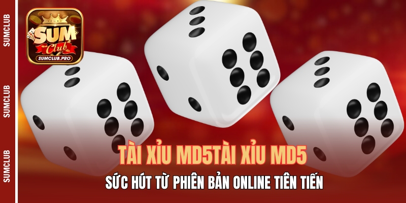 Tài Xỉu MD5 - Sức Hút Từ Phiên Bản Online Tiên Tiến