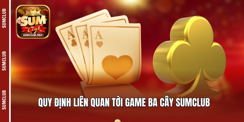 Quy định liên quan tới game ba cây Sumclub