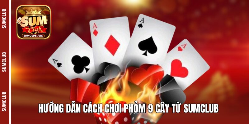 Hướng dẫn cách chơi phỏm 9 cây từ Sumclub