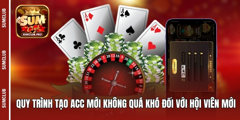 Quy trình tạo acc mới không quá khó đối với hội viên mới