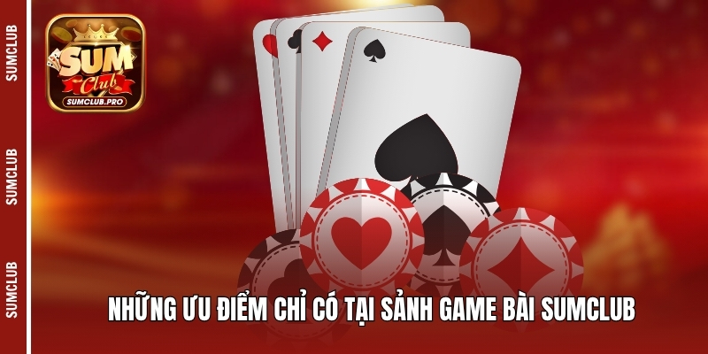 Những ưu điểm chỉ có tại sảnh game bài Sumclub