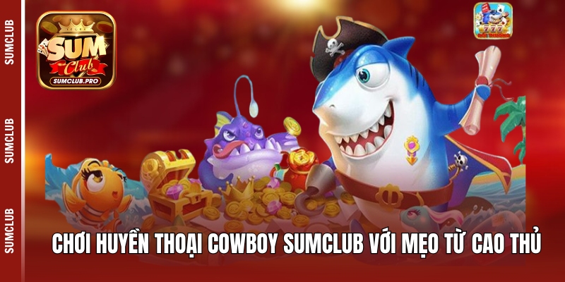 Chơi Huyền thoại Cowboy Sumclub với mẹo từ cao thủ