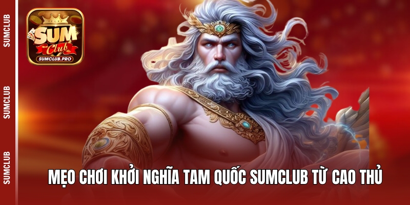 Mẹo chơi Khởi nghĩa Tam Quốc Sumclub từ cao thủ