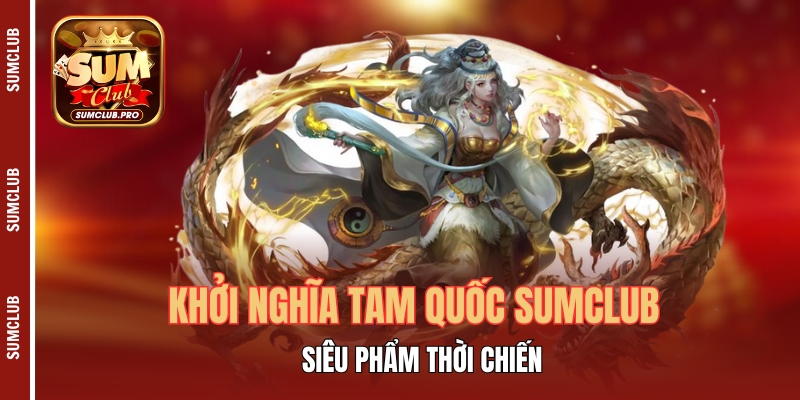 Khởi Nghĩa Tam Quốc Sumclub - Siêu Phẩm Thời Chiến