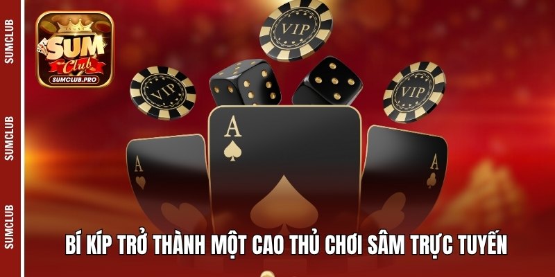 Bí kíp trở thành một cao thủ chơi sâm trực tuyến