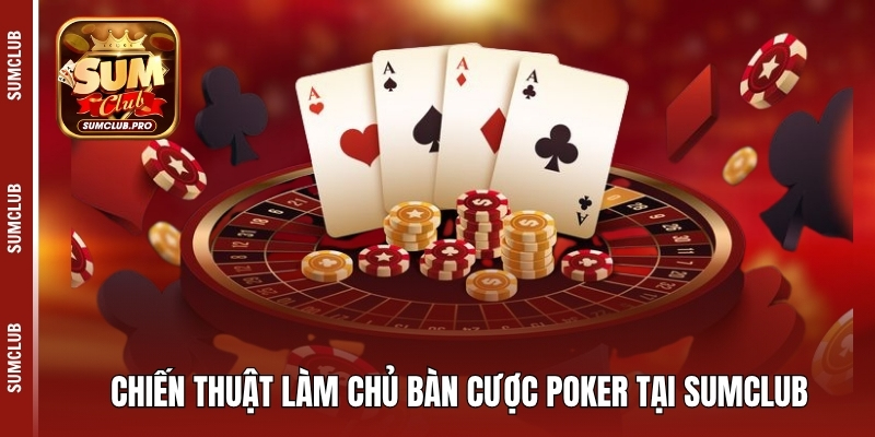 Chiến thuật làm chủ bàn cược Poker tại Sumclub
