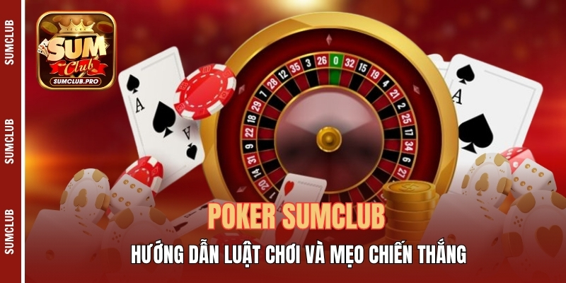 Poker Sumclub - Hướng Dẫn Luật Chơi Và Mẹo Chiến Thắng