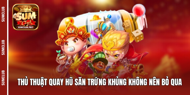 Thủ thuật quay hũ săn trứng khủng không nên bỏ qua