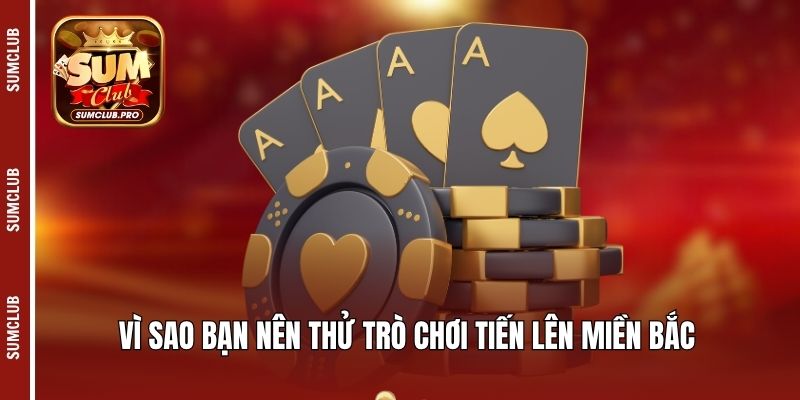 Vì sao bạn nên thử trò chơi Tiến lên miền Bắc