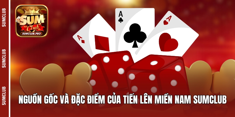 Nguồn gốc và đặc điểm của game tiến lên miền Nam Sumclub