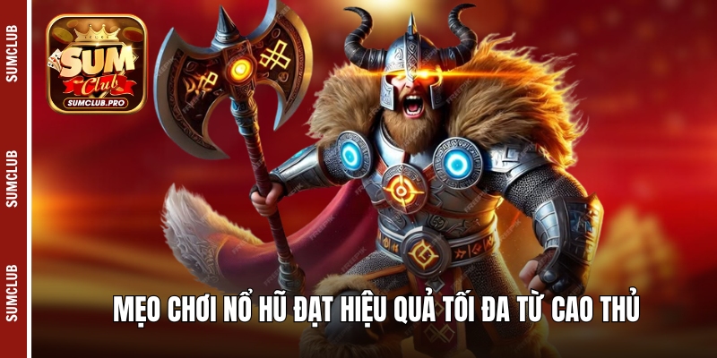 Mẹo chơi nổ hũ đạt hiệu quả tối đa từ cao thủ