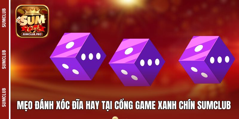 Mẹo đánh xóc đĩa hay tại cổng game xanh chín Sumclub